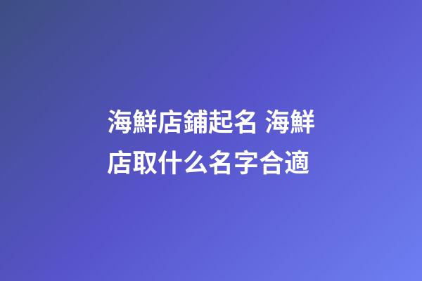 海鮮店鋪起名 海鮮店取什么名字合適-第1張-店鋪起名-玄機派